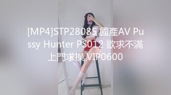 [MP4]STP28085 國產AV Pussy Hunter PS012 欲求不滿上門求操 VIP0600