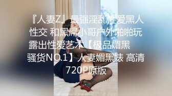 『人妻Z』最强淫乱性爱黑人性交 和黑屌小哥户外啪啪玩露出性爱艺术【极品媚黑❤️骚货NO.1】人妻媚黑婊 高清720P原版