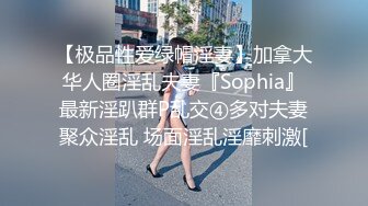 【极品性爱绿帽淫妻】加拿大华人圈淫乱夫妻『Sophia』最新淫趴群P乱交④多对夫妻聚众淫乱 场面淫乱淫靡刺激[