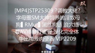 [MP4]STP25309 ?调教大佬? 字母圈SM大神饲养的淫奴母狗▌RMut▌黑丝狗链 浪穴插着AV棒鞭打蜜臀 淫化完全体 中出精液肉便器 VIP2209