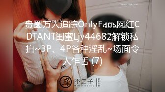 贵圈万人追踪OnlyFans网红CDTANT闺蜜Ljy44682解锁私拍~3P、4P各种淫乱~场面令人乍舌 (7)