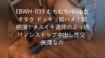 EBWH-039 むちむちHcup女オタク ドッキリ即ハメ！即絶頂！メスイキ連発のぶっ続けノンストップ中出し性交 矢澤なの