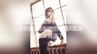 【面色潮红】大奶少贵妇~老公外出工作沟搭小哥无套操她~很妖娆~超粉嫩的小骚B真迷人~太骚浪了