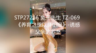 STP27286 兔子先生 TZ-069 《养育之恩以身相报》-诱惑父亲的养女