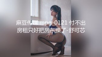 麻豆传媒 mpg-0121 付不出房租只好把房东操了-舒可芯