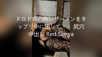 ドロドロの热いザーメンをタップリ中に出して・・ 尻穴中出し Red Sonya