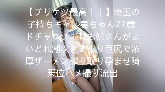 【プリケツ最高！！】埼玉の子持ちギャル妻ちゃん27歳 ドチャクソエロお姉さんがよいどれ潮吹きまくり巨尻で浓厚ザーメン榨り取り孕ませ骑乗位ハメ撮り流出