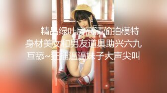 ❤️精品绿叶房高清偷拍模特身材美女和男友道具助兴六九互舔~狂插逼逼妹子大声尖叫