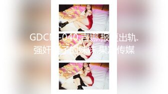 GDCM-040.吉娜.报复出轨.强奸妻子的妹妹.果冻传媒