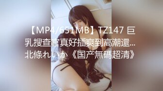 【MP4/651MB】TZ147 巨乳搜查官真好插爽到高潮還... 北條れいか《国产無碼超清》