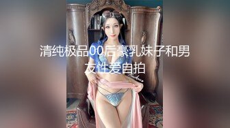 清纯极品00后豪乳妹子和男友性爱自拍