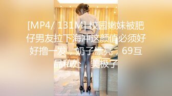 [MP4/ 131M] 校园嫩妹被肥仔男友拉下海冲这颜值必须好好撸一发，奶子漂亮，69互品私处，美极了