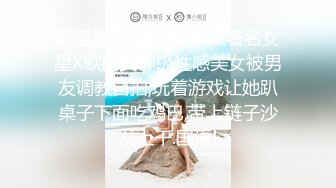 云盘泄密-颜值酷似某著名女星X欧的女神级性感美女被男友调教自拍,玩着游戏让她趴桌子下面吃鸡巴,带上链子沙发上干.国语!