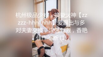 杭州极品少妇，换妻大神【zzzzz-hhhlihhh】爱露出与多对夫妻交换，淫荡刺激，香艳佳作不断 (1)