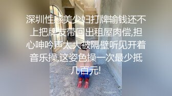 深圳性感美少妇打牌输钱还不上把牌友带回出租屋肉偿,担心呻吟声太大被隔壁听见开着音乐操,这姿色操一次最少抵几百元!