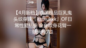 【4月新档】泰国极品巨乳鬼头纹身妹「itsmukkk」OF日常性爱私拍 全身纹身花臂一线天粉穴1