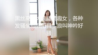 黑丝高跟大长腿情趣女，各种发骚坐插假阳具，浪叫呻吟好骚