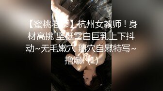 【蜜桃老师】杭州女教师 ! 身材高挑 坚挺雪白巨乳上下抖动~无毛嫩穴 掰穴自慰特写~撸爆! (1)