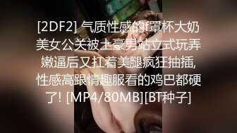 [2DF2] 气质性感的f罩杯大奶美女公关被土豪男站立式玩弄嫩逼后又扛着美腿疯狂抽插,性感高跟情趣服看的鸡巴都硬了! [MP4/80MB][BT种子]