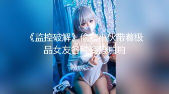 【新片速遞】青年小夫妻日常性爱，和人间尤物极品老婆无套女上位强力打桩，粗壮鸡鸡来回进出骚穴[623M/MP4/01:08:25]