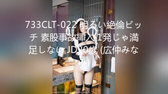 733CLT-022 明るい絶倫ビッチ 素股事故挿入 1発じゃ満足しない JD20歳 (広仲みなみ)