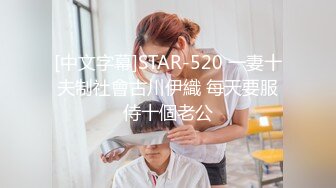 [中文字幕]STAR-520 一妻十夫制社會古川伊織 每天要服侍十個老公