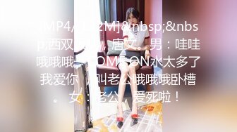 [MP4/ 122M]&nbsp;&nbsp;西双版纳，唐文。男：哇哇哦哦哦，COME ON水太多了我爱你 ，叫老公哦哦哦卧槽。 女：老公，爱死啦！