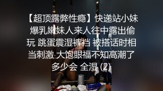 【超顶露弊性瘾】快递站小妹 爆乳嫩妹人来人往中露出偷玩 跳蛋震湿裤裆 被搭话时相当刺激 大饱眼福不知高潮了多少会 全湿 (2)