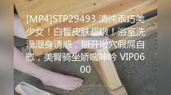 [MP4]STP29493 清纯乖巧美少女！白皙皮肤超嫩！浴室洗澡湿身诱惑，掰开嫩穴假屌自慰，美臀骑坐娇喘呻吟 VIP0600