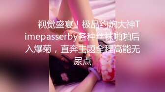 ❤️视觉盛宴！极品约炮大神Timepasserby各种丝袜啪啪后入爆菊，直奔主题全程高能无尿点