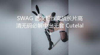 SWAG 首次粉丝实战长片高清无码必解中出无套 Cutelala