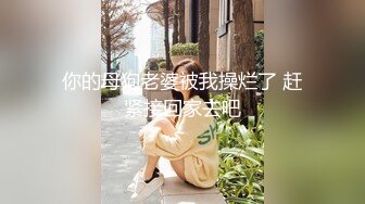 你的母狗老婆被我操烂了 赶紧接回家去吧