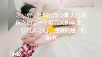 之小胖，历险记第9弹 大肥猪这次约了一个极品大奶美女，一顿玩弄之后，抱着就是一顿输出