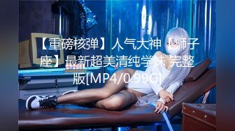 【重磅核弹】人气大神【狮子座】最新超美清纯学妹 完整版[MP4/0.99G]