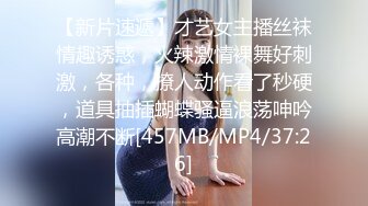 【新片速遞】才艺女主播丝袜情趣诱惑，火辣激情裸舞好刺激，各种，撩人动作看了秒硬，道具抽插蝴蝶骚逼浪荡呻吟高潮不断[457MB/MP4/37:26]