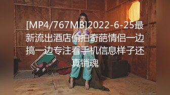 [MP4/767MB]2022-6-25最新流出酒店偷拍奇葩情侣一边搞一边专注看手机信息样子还真销魂