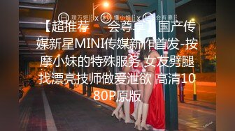 【超推荐❤️会尊享】国产传媒新星MINI传媒新作首发-按摩小妹的特殊服务 女友劈腿找漂亮技师做爱泄欲 高清1080P原版