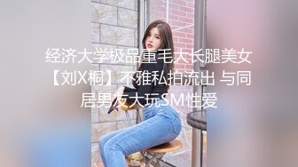 经济大学极品重毛大长腿美女【刘X桐】不雅私拍流出 与同居男友大玩SM性爱