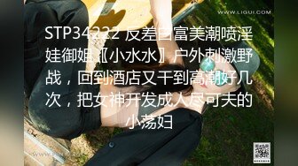 STP34222 反差白富美潮喷淫娃御姐〖小水水〗户外刺激野战，回到酒店又干到高潮好几次，把女神开发成人尽可夫的小荡妇