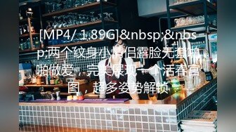 [MP4/ 1.89G]&nbsp;&nbsp;两个纹身小情侣露脸无套啪啪做爱，完美展现一个活春宫图，超多姿势解锁