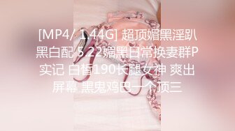 [MP4/ 1.44G] 超顶媚黑淫趴黑白配 5.22媚黑日常换妻群P实记 白皙190长腿女神 爽出屏幕 黑鬼鸡巴一个顶三