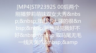 [MP4]STP23925 00后两个刚播萝莉萌妹双女大秀&nbsp;&nbsp;年龄不大骚的很&nbsp;&nbsp;爸爸操死我好不好&nbsp;&nbsp;双马尾无毛一线天美穴&nbsp;&amp