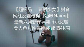 【超极品❤️可爱少女】抖音网红反差母狗『奶咪Naimi』最新六月新作裸舞《小恶魔 美人鱼》性感换装 超清4K原版