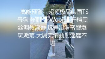 ✿高能预警✿ 超顶极品韩国TS母狗肉便器▌Wooju▌开档黑丝调教淫臀 玩弄湿滑蜜臀爆玩嫩菊 大屌无情劲射淫靡不堪