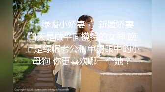 ❤️绿帽小娇妻❤️新婚娇妻 白天是做平面模特的女神 晚上是绿帽老公和单男眼中的小母狗 你更喜欢哪一个她？