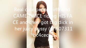 Real cute petite girlfriend CAME TWICE riding HIS FACE and then got big dick in her juicy pussy (ph607311bc4cec8)