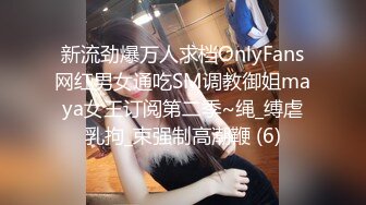 新流劲爆万人求档OnlyFans网红男女通吃SM调教御姐maya女王订阅第二季~绳_缚虐乳拘_束强制高潮鞭 (6)