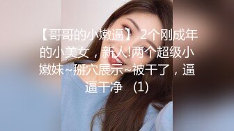 【哥哥的小嫩逼】 2个刚成年的小美女，新人!两个超级小嫩妹~掰穴展示~被干了，逼逼干净   (1)