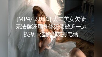 [MP4/ 2.05G] 大二美女欠债无法偿还用身体还债被迫一边挨操一边给男友打电话