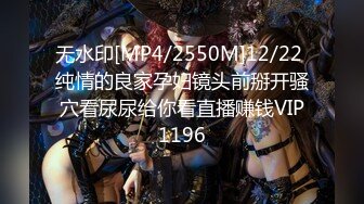 无水印[MP4/2550M]12/22 纯情的良家孕妇镜头前掰开骚穴看尿尿给你看直播赚钱VIP1196